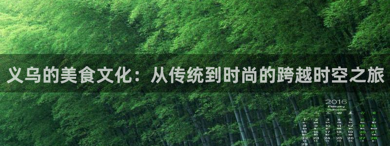 杏宇娱乐：义乌的美食文化：从传统到时尚的跨越时空之旅