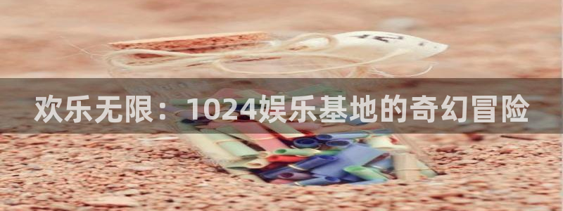 杏宇娱乐：欢乐无限：1024娱乐基地的奇幻冒险
