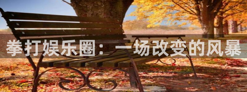 杏宇平台：拳打娱乐圈：一场改变的风暴